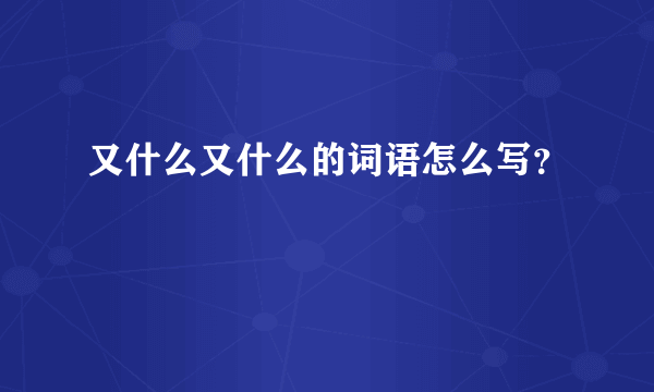 又什么又什么的词语怎么写？