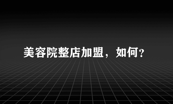美容院整店加盟，如何？