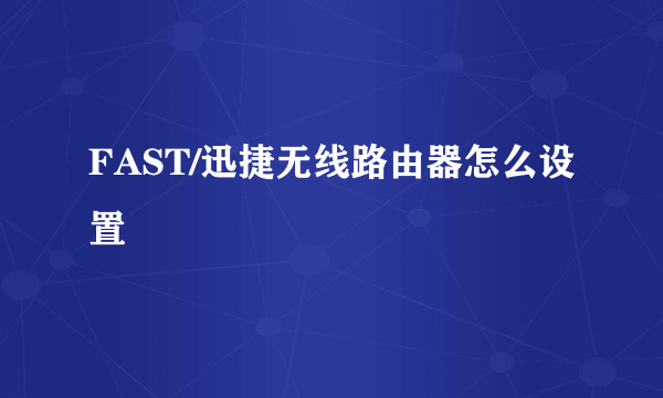FAST/迅捷无线路由器怎么设置