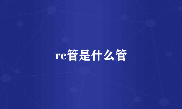 rc管是什么管
