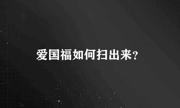 爱国福如何扫出来？