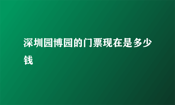 深圳园博园的门票现在是多少钱