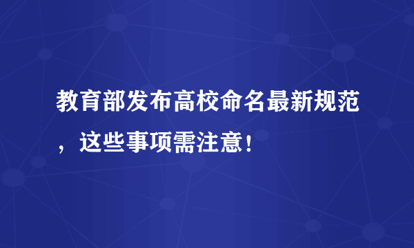 教育部发布高校命名最新规范，这些事项需注意！