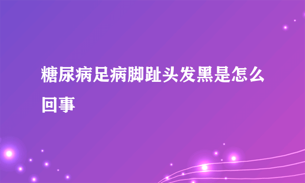 糖尿病足病脚趾头发黑是怎么回事