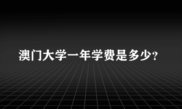 澳门大学一年学费是多少？