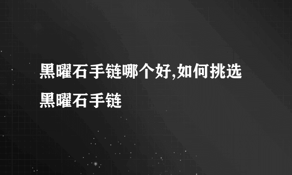 黑曜石手链哪个好,如何挑选黑曜石手链