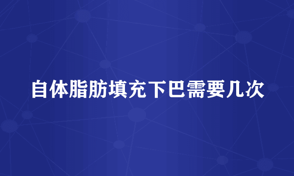 自体脂肪填充下巴需要几次
