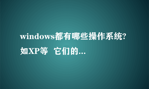 windows都有哪些操作系统?如XP等  它们的特点又是什么