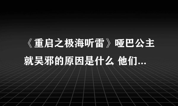 《重启之极海听雷》哑巴公主就吴邪的原因是什么 他们之间的关系是什么