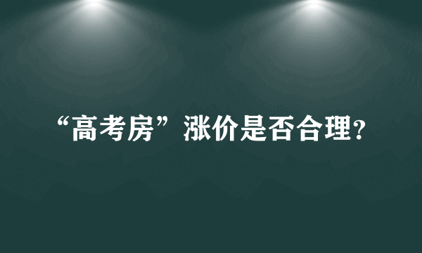 “高考房”涨价是否合理？
