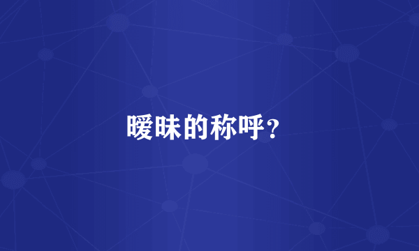 暧昧的称呼？