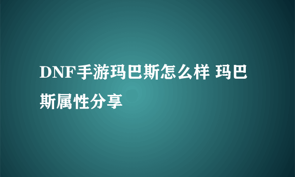 DNF手游玛巴斯怎么样 玛巴斯属性分享