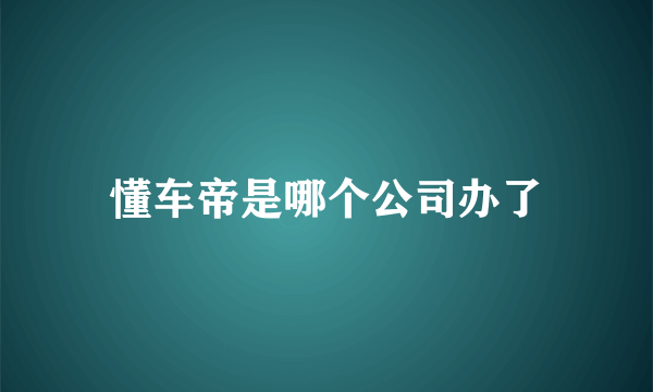 懂车帝是哪个公司办了