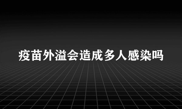 疫苗外溢会造成多人感染吗