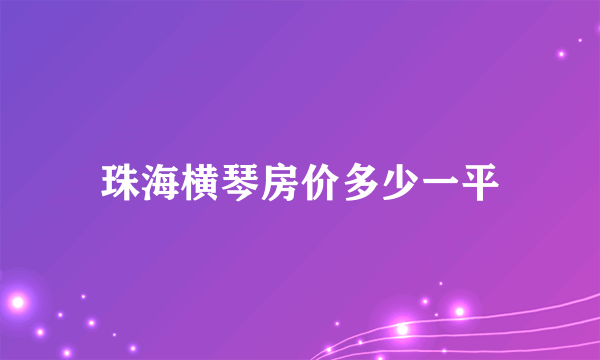 珠海横琴房价多少一平