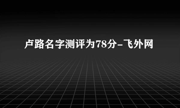 卢路名字测评为78分-飞外网