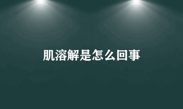 肌溶解是怎么回事