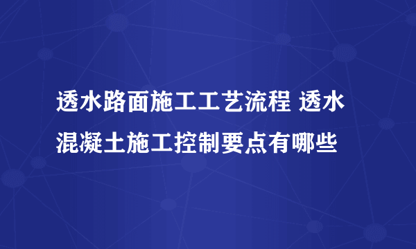 透水路面施工工艺流程 透水混凝土施工控制要点有哪些