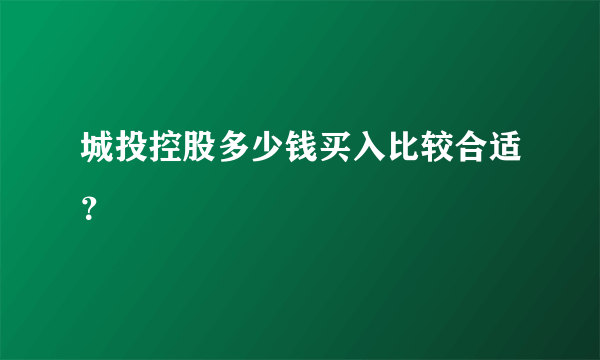 城投控股多少钱买入比较合适？