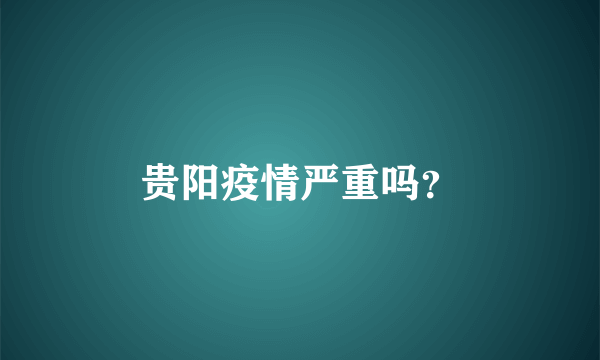 贵阳疫情严重吗？