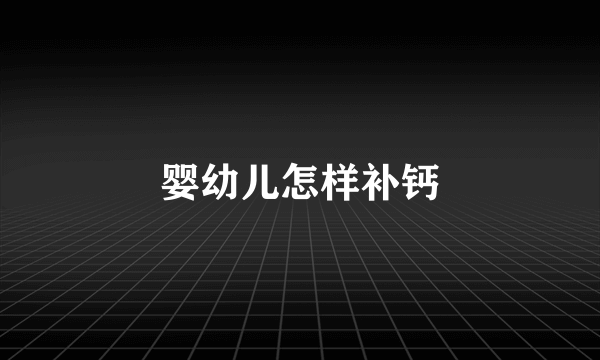婴幼儿怎样补钙