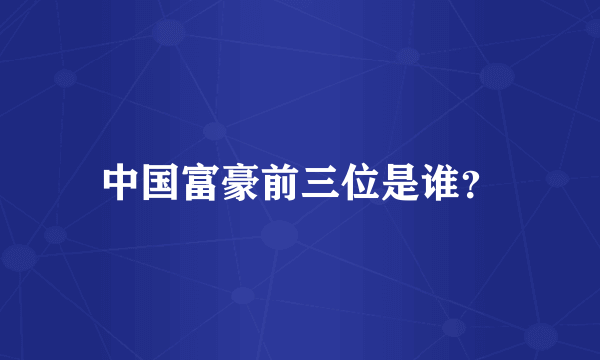 中国富豪前三位是谁？