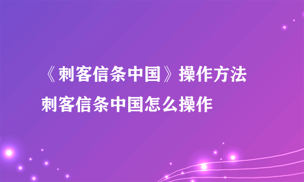 《刺客信条中国》操作方法 刺客信条中国怎么操作