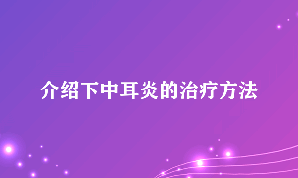 介绍下中耳炎的治疗方法