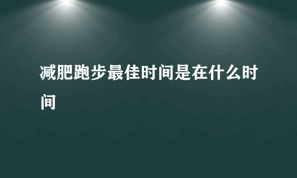 减肥跑步最佳时间是在什么时间