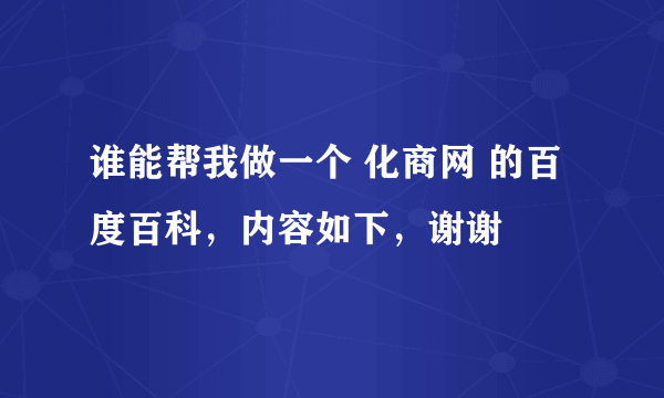 谁能帮我做一个 化商网 的百度百科，内容如下，谢谢