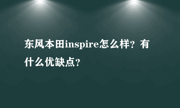 东风本田inspire怎么样？有什么优缺点？