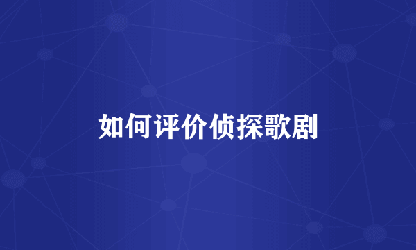 如何评价侦探歌剧