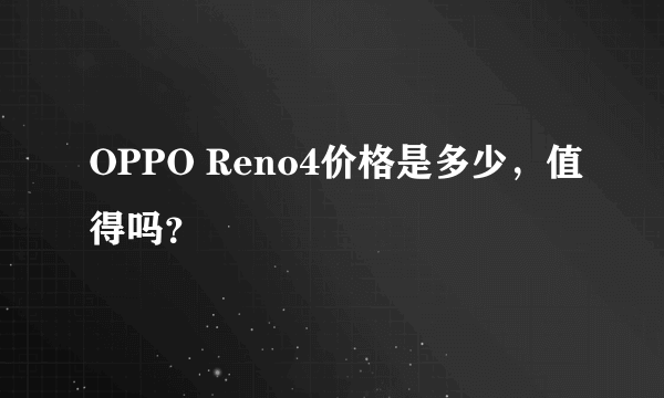 OPPO Reno4价格是多少，值得吗？