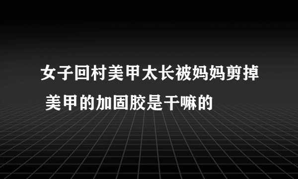 女子回村美甲太长被妈妈剪掉 美甲的加固胶是干嘛的