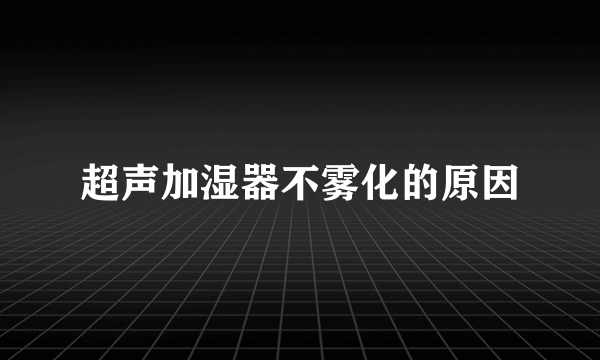 超声加湿器不雾化的原因
