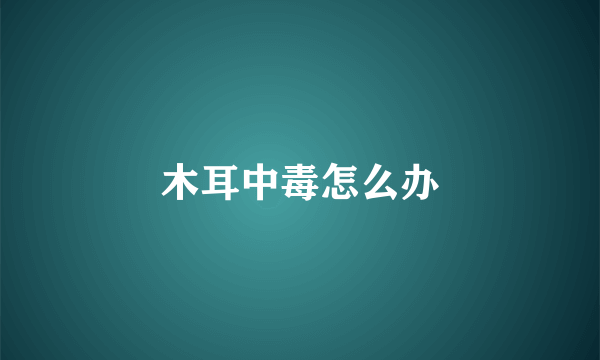 木耳中毒怎么办