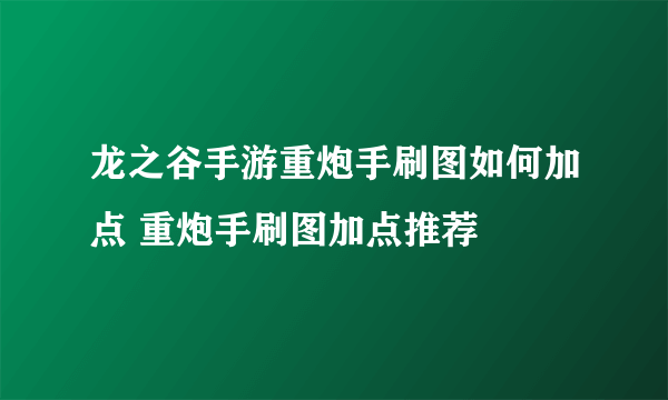 龙之谷手游重炮手刷图如何加点 重炮手刷图加点推荐