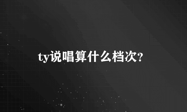 ty说唱算什么档次？