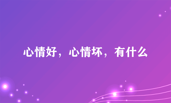 心情好，心情坏，有什么