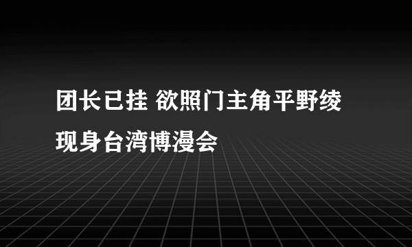 团长已挂 欲照门主角平野绫现身台湾博漫会