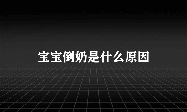 宝宝倒奶是什么原因