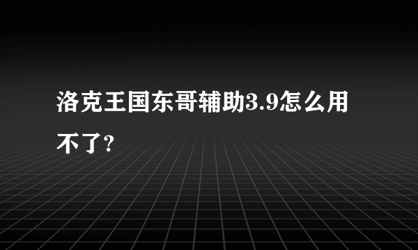 洛克王国东哥辅助3.9怎么用不了?