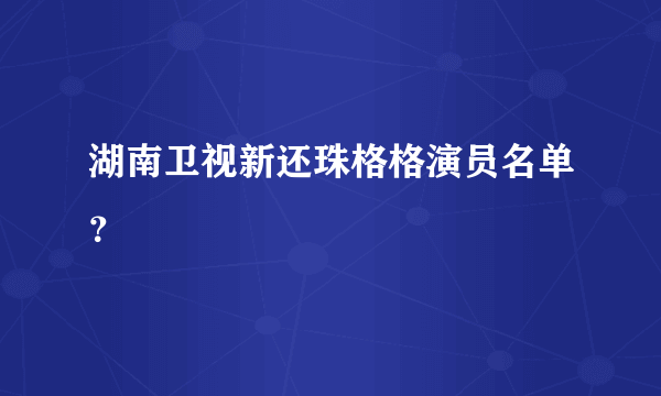 湖南卫视新还珠格格演员名单？