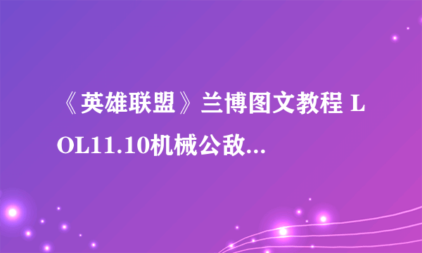《英雄联盟》兰博图文教程 LOL11.10机械公敌玩法心得