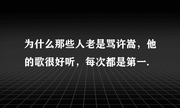 为什么那些人老是骂许嵩，他的歌很好听，每次都是第一.