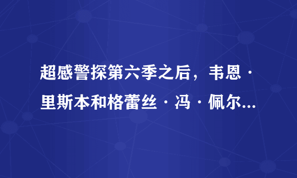 超感警探第六季之后，韦恩·里斯本和格蕾丝·冯·佩尔特就不再出现了吗？