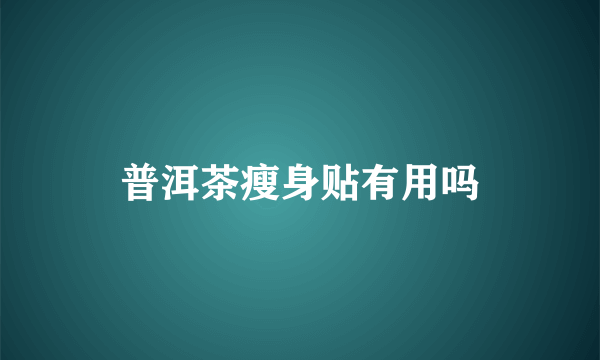 普洱茶瘦身贴有用吗