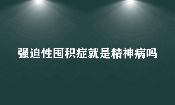 强迫性囤积症就是精神病吗