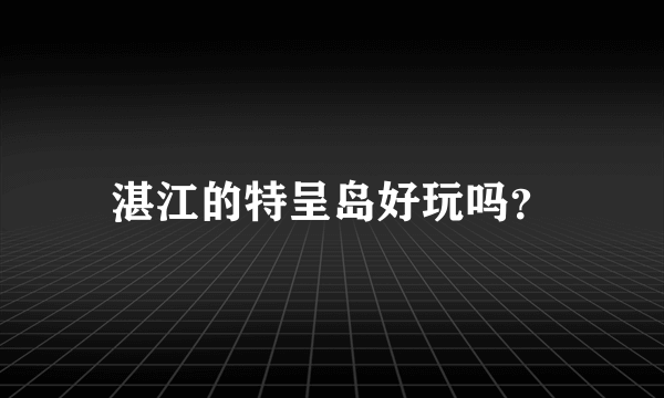 湛江的特呈岛好玩吗？