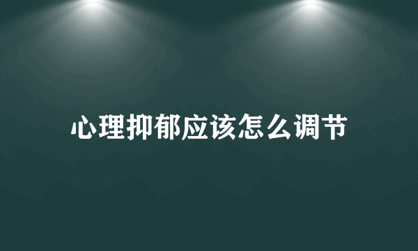 心理抑郁应该怎么调节